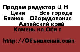 Продам редуктор Ц2Н-500 › Цена ­ 1 - Все города Бизнес » Оборудование   . Алтайский край,Камень-на-Оби г.